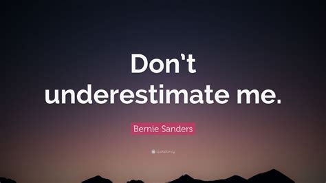 Mama mama, you know i'm still friends with mickey. Bernie Sanders Quote: "Don't underestimate me." (12 wallpapers) - Quotefancy