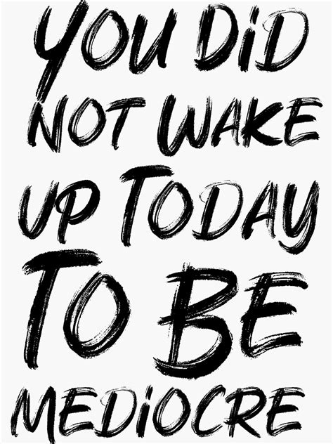 You Did Not Wake Up Today To Be Mediocre Inspirational Motivational