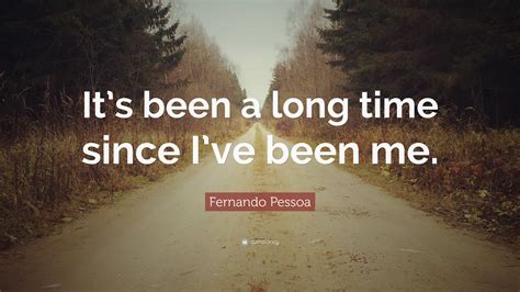 Fernando Pessoa Quote “its Been A Long Time Since Ive Been Me”