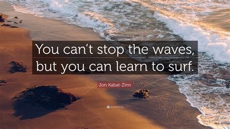 Jon Kabat Zinn Quote You Cant Stop The Waves But You Can Learn To