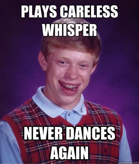 Plays Careless Whisper Never Dances Again Bad Luck Brian Quickmeme
