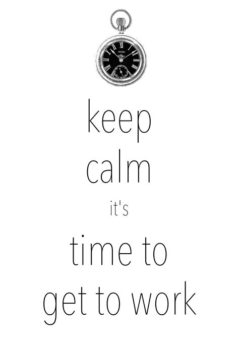 Keep Calm Its Time To Get To Work Created With Keep