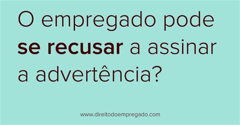 O empregado pode se recusar a assinar advertência Direito do Empregado