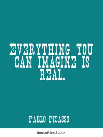 Everything You Can Imagine Is Real Pablo Picasso Good Motivational Quotes