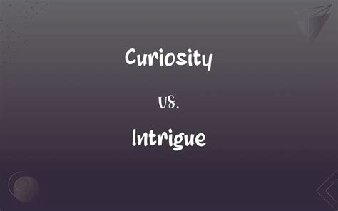Curiosity Vs Intrigue Whats The Difference