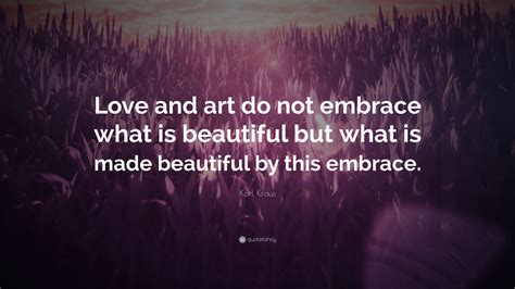 Karl Kraus Quote Love And Art Do Not Embrace What Is Beautiful But