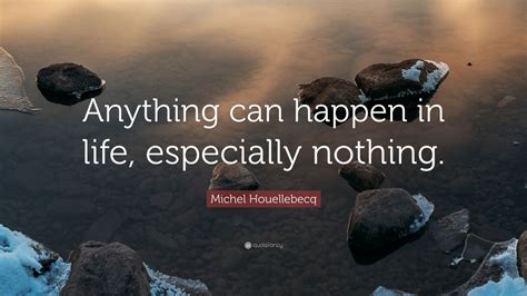 Michel Houellebecq Quote “anything Can Happen In Life Especially