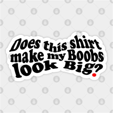 Does This Shirt Make My Boobs Look Big Boobs Design Sticker Teepublic