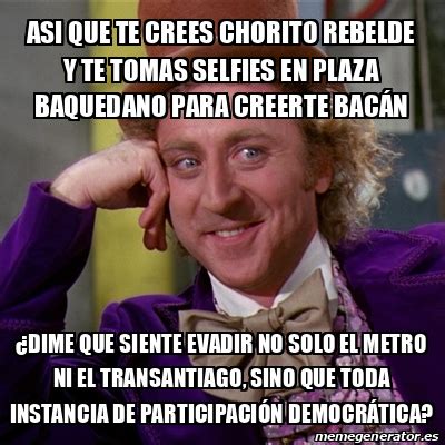 Meme Willy Wonka Asi Que Te Crees Chorito Rebelde Y Te Tomas Selfies En Plaza Baquedano Para