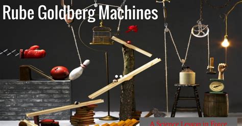 Rube Goldberg Machines A Science Lesson In Force Rube Goldberg Projects