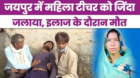 jaipur में दलित महिला teacher को जिंदा जलाया इलाज को दौरान मौत उधार के पैसे वापस मांगे तो लगाई