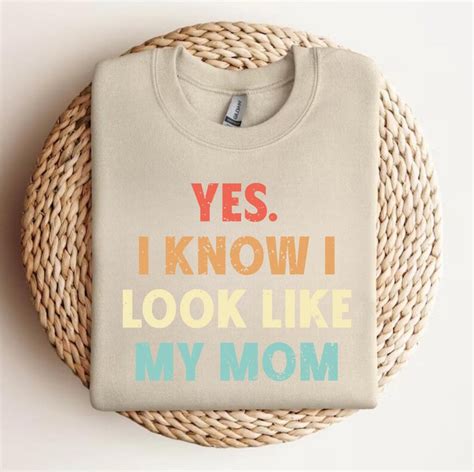 Yes I Know I Look Like My Mom Sweatshirt I Look Like My Mom T Shirt Funny Mom Shirt T For