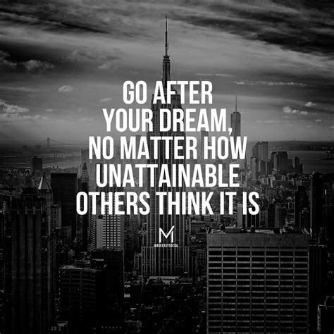 Go After Your Dream No Matter How Unattainable Others Think It Is