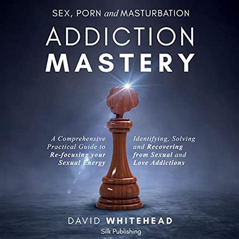 Sex Porn And Masturbation Addiction Mastery A Comprehensive Practical Guide To Re Focusing