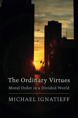 The Ordinary Virtues Moral Order In A Divided World By Ignatieff
