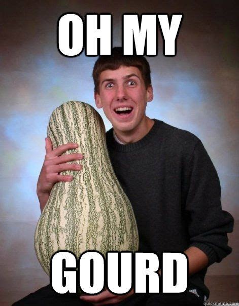 Oh My Gourd Memes Quickmeme Gourds Memes College Humor