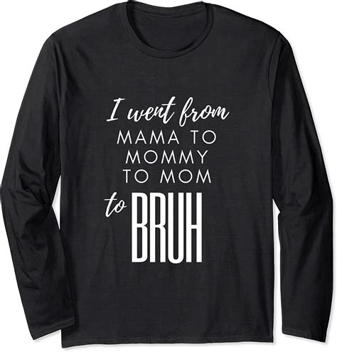 I Went From Mama To Mommy To Mom To Bruh Long Sleeve T Shirt Clothing Shoes And Jewelry