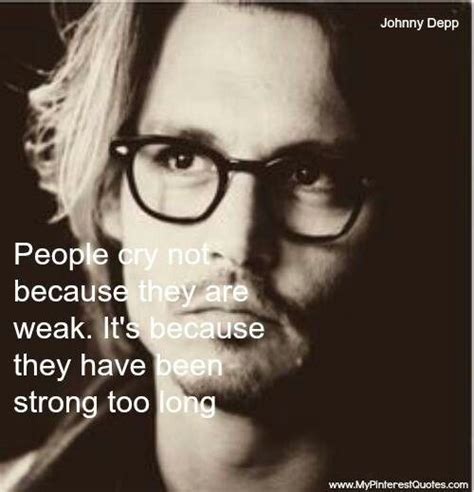 people cry not because they are weak but because they have been strong too long amen johnny