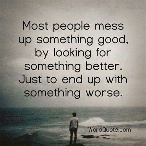 Most People Mess Up Something Good By Looking For Something Better