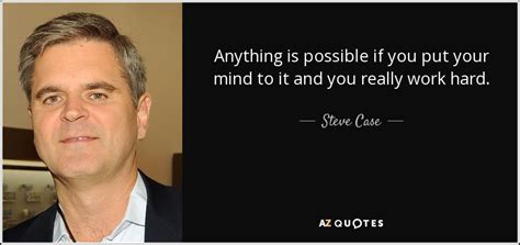 Steve Case Quote Anything Is Possible If You Put Your Mind To It