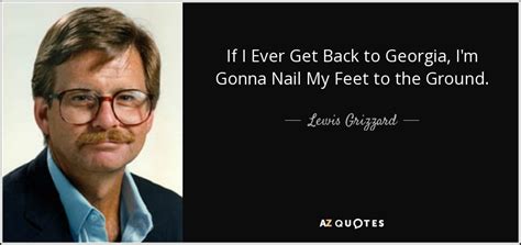 Lewis Grizzard Quote If I Ever Get Back To Georgia Im Gonna Nail