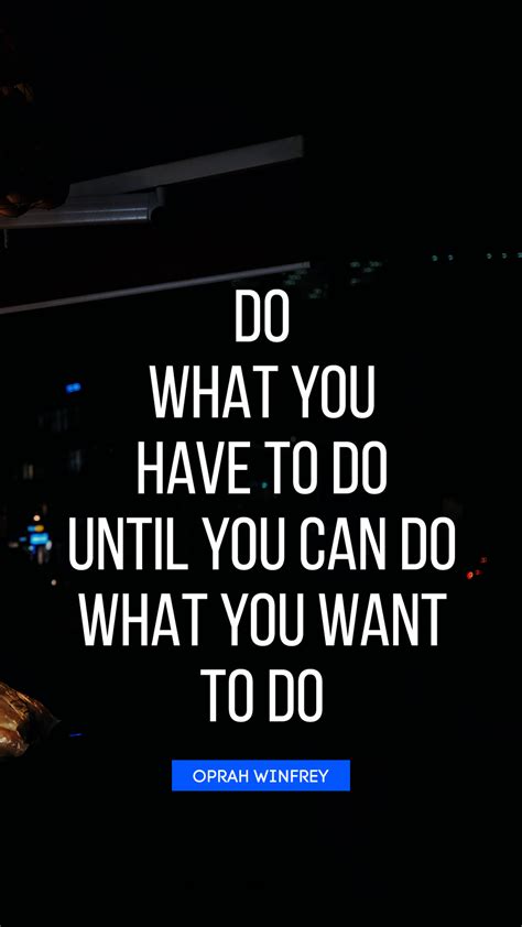 do what you have to do until you can do what you want to do quote by oprah winfrey quotesbook
