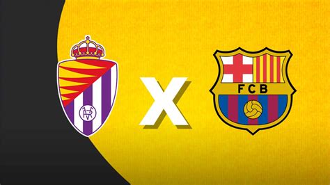 Real Valladolid X Barcelona Onde Assistir Ao Vivo Horário E
