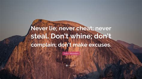 But if you must lie, lie in the arms of the one you love. John Wooden Quote: "Never lie; never cheat; never steal. Don't whine; don't complain; don't make ...