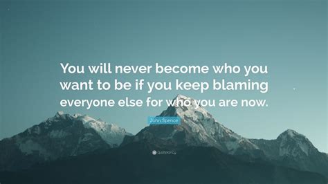 John Spence Quote You Will Never Become Who You Want To Be If You