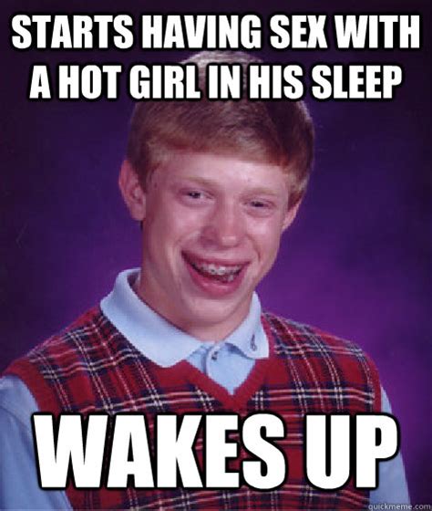 starts having sex with a hot girl in his sleep wakes up bad luck brian quickmeme