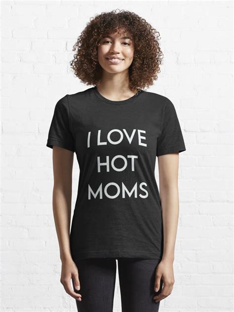 funny i love hot moms gag t milf gilf stepmom sexy momma t shirt for sale by pneuf