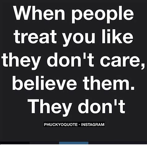 Quotes When People Treat You Like They Dont Care Believe Them They
