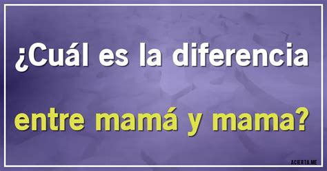 ¿cuál Es La Diferencia Entre Mamá Y Mama