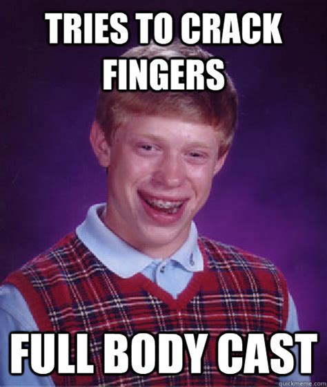 tries to crack fingers full body cast bad luck brian quickmeme