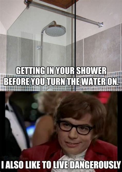 The Shower Is Getting In Your Shower Before You Turn The Water On I Also Like To Live Dangerously