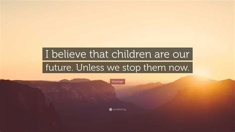 Homer Quote I Believe That Children Are Our Future Unless We Stop