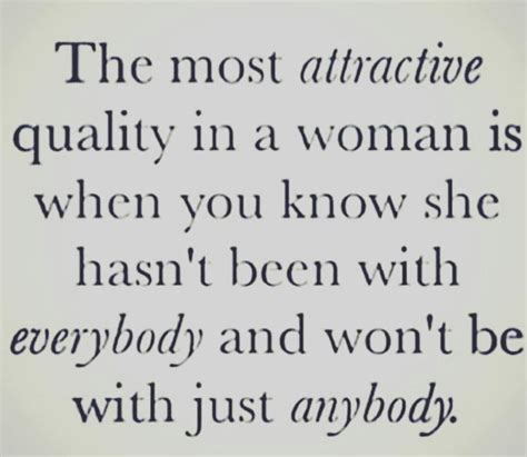 The Most Attractive Quality In A Woman Is When You Know She Hasn T Been