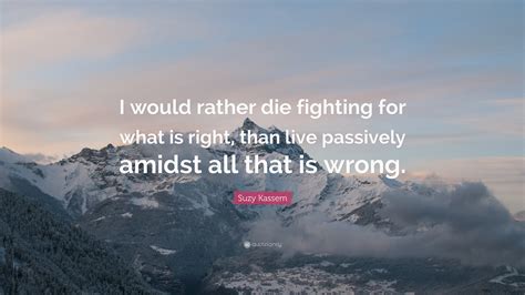 Suzy Kassem Quote I Would Rather Die Fighting For What Is Right Than