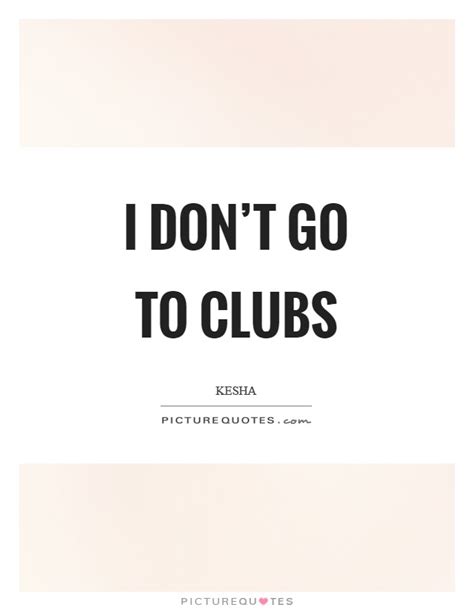 Going To Clubs Quotes And Sayings Going To Clubs Picture Quotes
