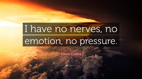 Eileen Collins Quote I Have No Nerves No Emotion No Pressure