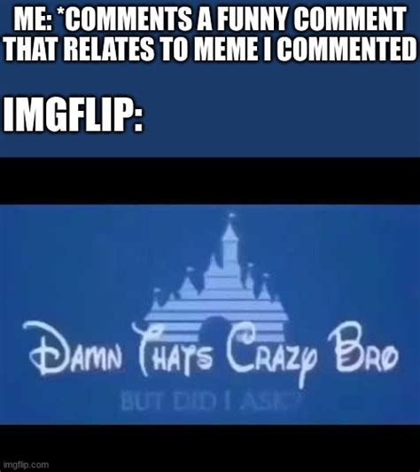 Damn Thats Crazy Bro But Did I Ask Memes Imgflip