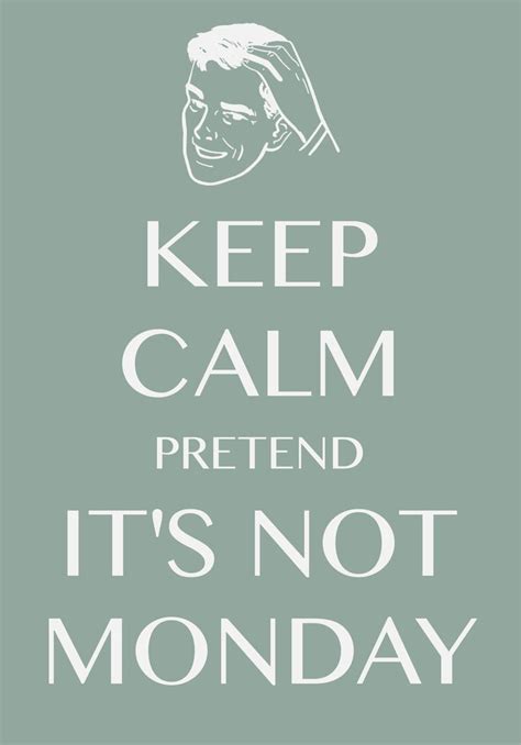 Keep Calm Pretend Its Not Monday Created With Keep Calm And Carry On