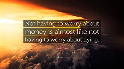 Mario puzo quotes & sayings. Mario Puzo Quote: "Not having to worry about money is almost like not having to worry about ...