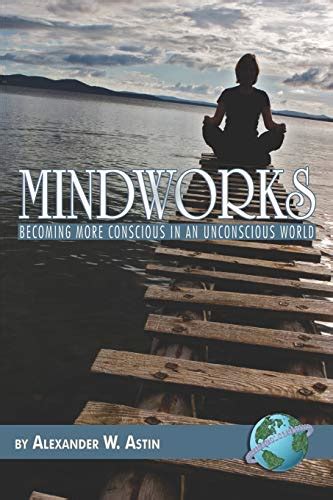 Mindworks Becoming More Conscious In An Unconscious World Astin