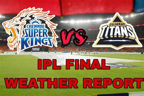 ipl 2023 final weather forecast ahmedabad csk vs gt weather and pitch report of narendra modi