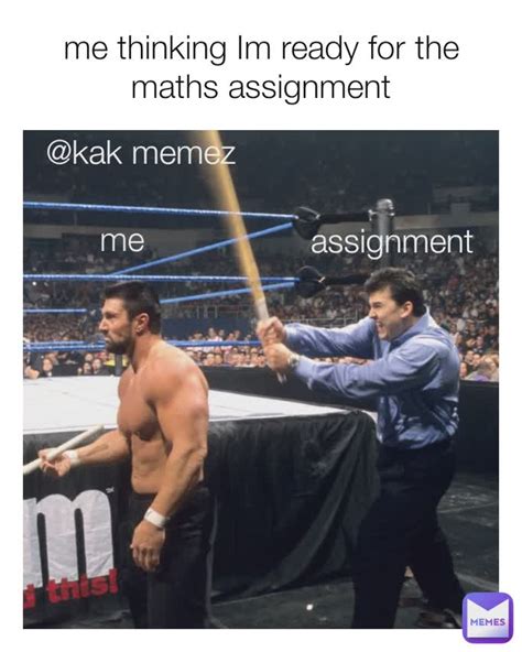 Me Thinking Im Ready For The Maths Assignment Me Assignment Kak Memez Kakmemez Memes