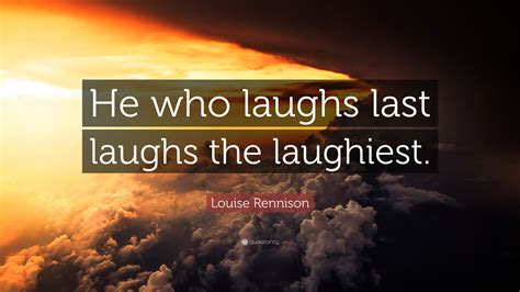 Louise Rennison Quote “he Who Laughs Last Laughs The Laughiest”