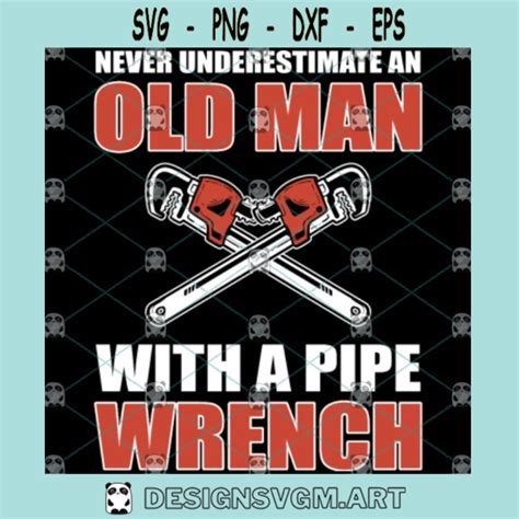 Plumber Svg Never Underestimate An Old Man With A Pipe Wrench Cut File