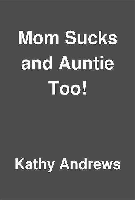 Mom Sucks And Auntie Too By Kathy Andrews Librarything