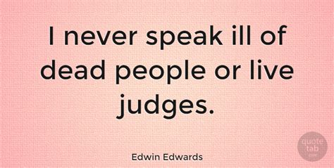 2 quotes from edwin edwards: Edwin Edwards: I never speak ill of dead people or live judges. | QuoteTab
